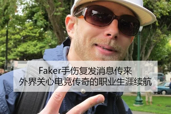 Faker手伤复发消息传来 外界关心电竞传奇的职业生涯续航